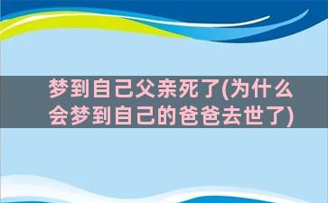 梦到自己父亲死了(为什么会梦到自己的爸爸去世了)