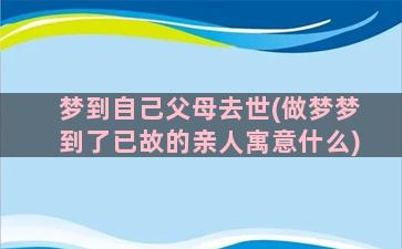 梦到自己父母去世(做梦梦到了已故的亲人寓意什么)