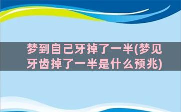 梦到自己牙掉了一半(梦见牙齿掉了一半是什么预兆)