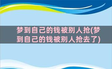 梦到自己的钱被别人抢(梦到自己的钱被别人抢去了)