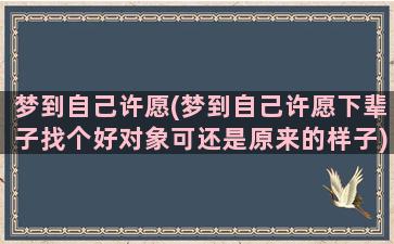 梦到自己许愿(梦到自己许愿下辈子找个好对象可还是原来的样子)