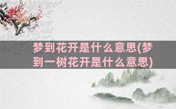 梦到花开是什么意思(梦到一树花开是什么意思)