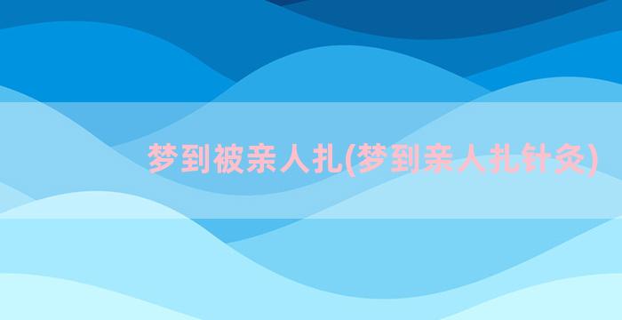 梦到被亲人扎(梦到亲人扎针灸)