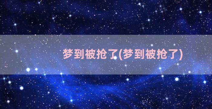 梦到被抢了(梦到被抢了)