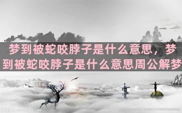 梦到被蛇咬脖子是什么意思，梦到被蛇咬脖子是什么意思周公解梦