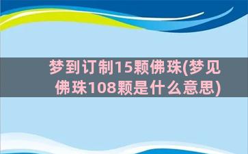 梦到订制15颗佛珠(梦见佛珠108颗是什么意思)