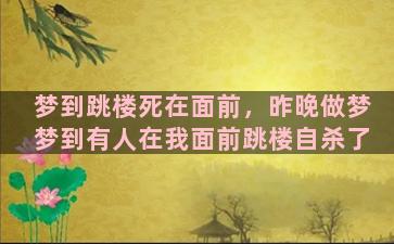 梦到跳楼死在面前，昨晚做梦梦到有人在我面前跳楼自杀了