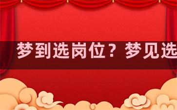 梦到选岗位？梦见选岗位