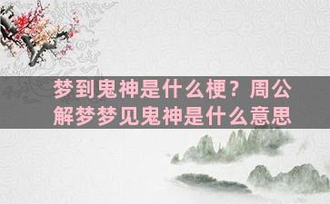 梦到鬼神是什么梗？周公解梦梦见鬼神是什么意思