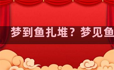 梦到鱼扎堆？梦见鱼扎堆