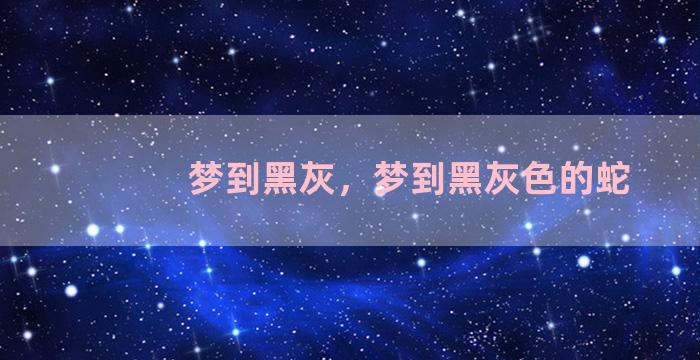 梦到黑灰，梦到黑灰色的蛇