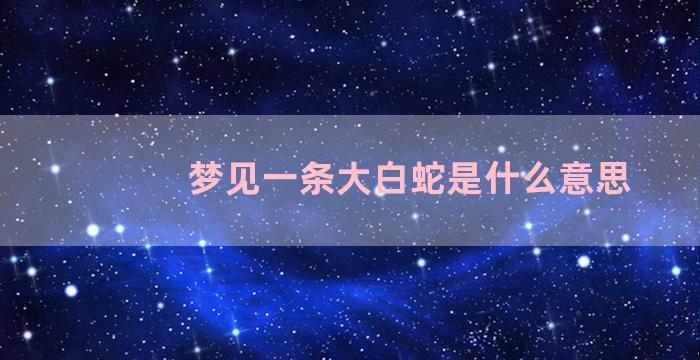 梦见一条大白蛇是什么意思