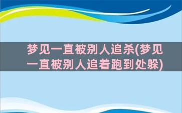 梦见一直被别人追杀(梦见一直被别人追着跑到处躲)