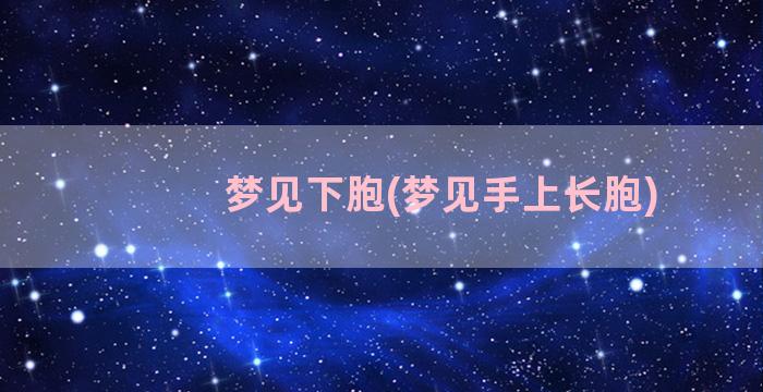 梦见下胞(梦见手上长胞)