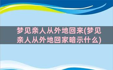 梦见亲人从外地回来(梦见亲人从外地回家暗示什么)