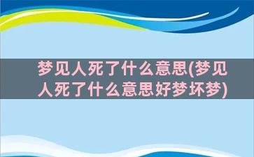 梦见人死了什么意思(梦见人死了什么意思好梦坏梦)