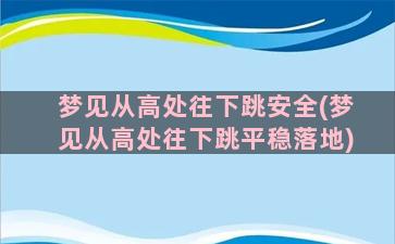 梦见从高处往下跳安全(梦见从高处往下跳平稳落地)