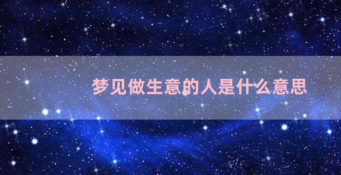 梦见做生意的人是什么意思