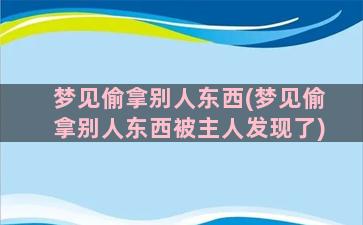 梦见偷拿别人东西(梦见偷拿别人东西被主人发现了)