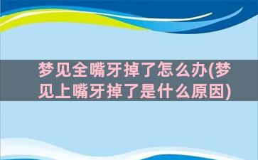 梦见全嘴牙掉了怎么办(梦见上嘴牙掉了是什么原因)