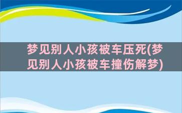 梦见别人小孩被车压死(梦见别人小孩被车撞伤解梦)