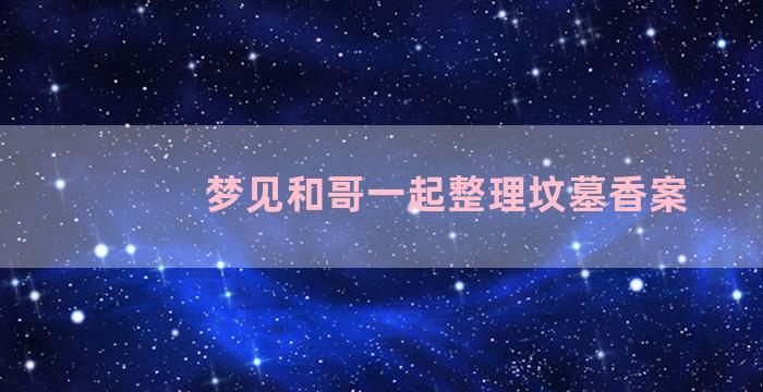 梦见和哥一起整理坟墓香案