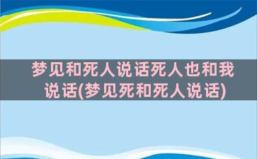 梦见和死人说话死人也和我说话(梦见死和死人说话)