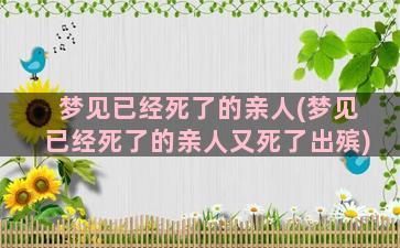 梦见已经死了的亲人(梦见已经死了的亲人又死了出殡)