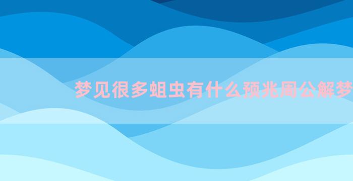 梦见很多蛆虫有什么预兆周公解梦