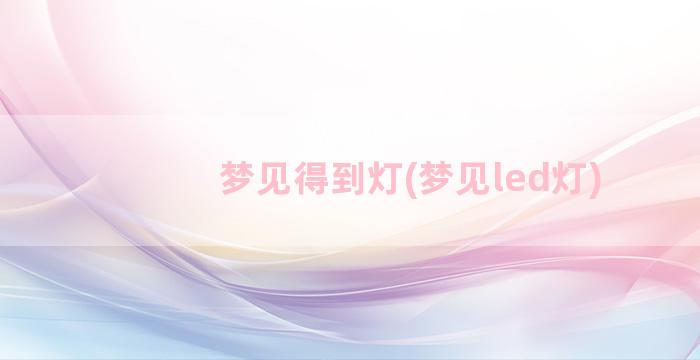 梦见得到灯(梦见led灯)