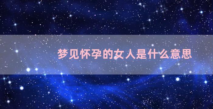 梦见怀孕的女人是什么意思