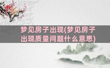 梦见房子出现(梦见房子出现质量问题什么意思)