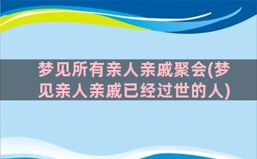 梦见所有亲人亲戚聚会(梦见亲人亲戚已经过世的人)