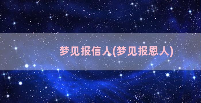 梦见报信人(梦见报恩人)