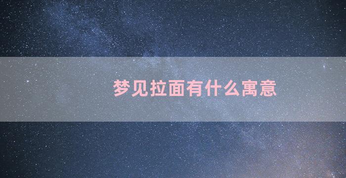 梦见拉面有什么寓意