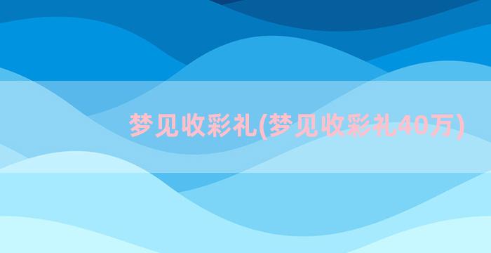 梦见收彩礼(梦见收彩礼40万)