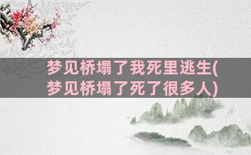 梦见桥塌了我死里逃生(梦见桥塌了死了很多人)