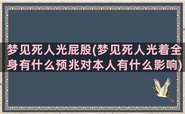 梦见死人光屁股(梦见死人光着全身有什么预兆对本人有什么影响)