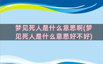 梦见死人是什么意思啊(梦见死人是什么意思好不好)