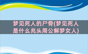 梦见死人的尸骨(梦见死人是什么兆头周公解梦女人)