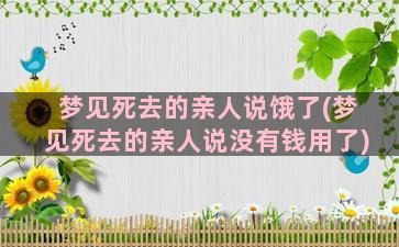 梦见死去的亲人说饿了(梦见死去的亲人说没有钱用了)