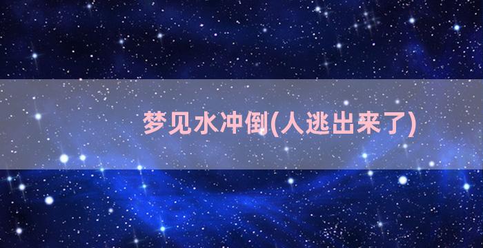 梦见水冲倒(人逃出来了)