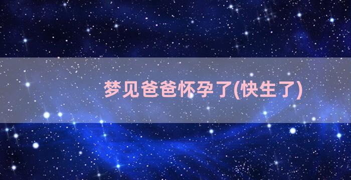 梦见爸爸怀孕了(快生了)