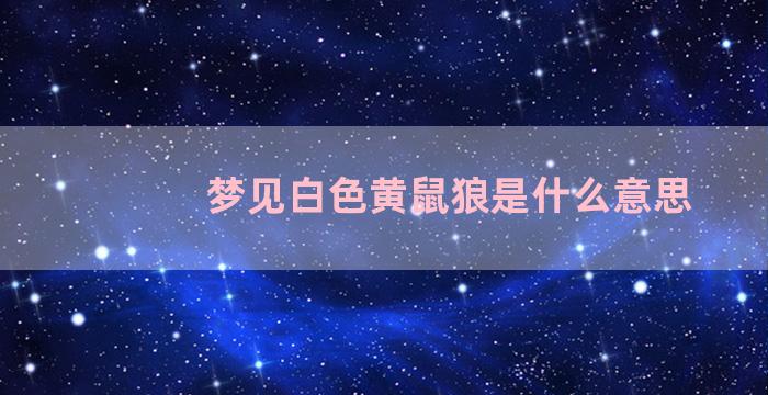 梦见白色黄鼠狼是什么意思