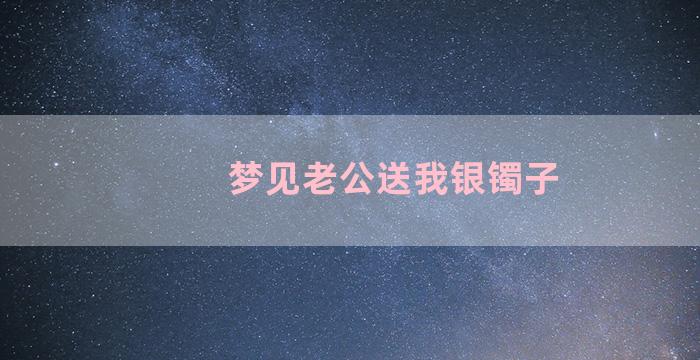 梦见老公送我银镯子