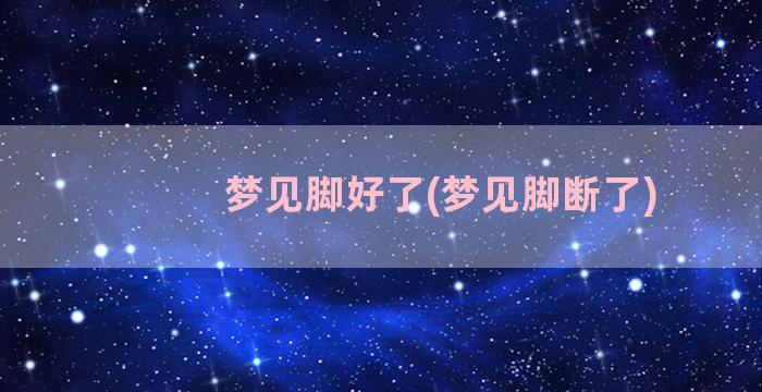 梦见脚好了(梦见脚断了)