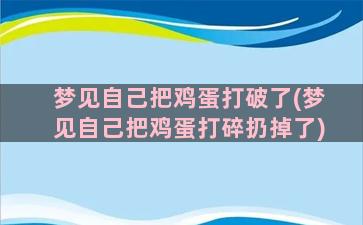 梦见自己把鸡蛋打破了(梦见自己把鸡蛋打碎扔掉了)