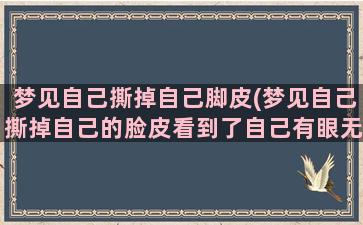 梦见自己撕掉自己脚皮(梦见自己撕掉自己的脸皮看到了自己有眼无珠是好还是坏)