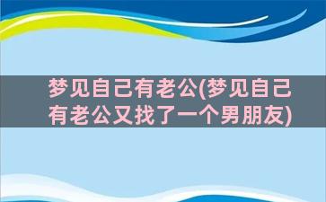 梦见自己有老公(梦见自己有老公又找了一个男朋友)