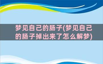 梦见自己的肠子(梦见自己的肠子掉出来了怎么解梦)